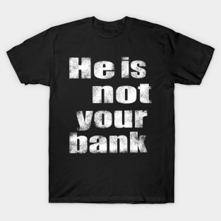 He Is Not Your Bank T-Shirt